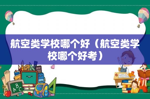 航空类学校哪个好（航空类学校哪个好考）