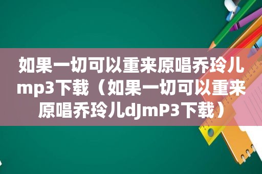 如果一切可以重来原唱乔玲儿mp3下载（如果一切可以重来原唱乔玲儿dJmP3下载）