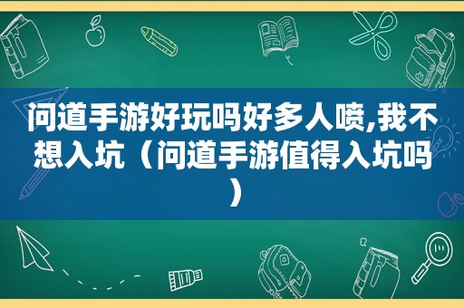 问道手游好玩吗好多人喷,我不想入坑（问道手游值得入坑吗）