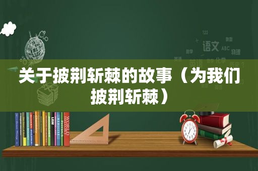 关于披荆斩棘的故事（为我们披荆斩棘）