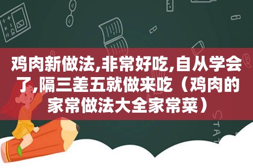 鸡肉新做法,非常好吃,自从学会了,隔三差五就做来吃（鸡肉的家常做法大全家常菜）