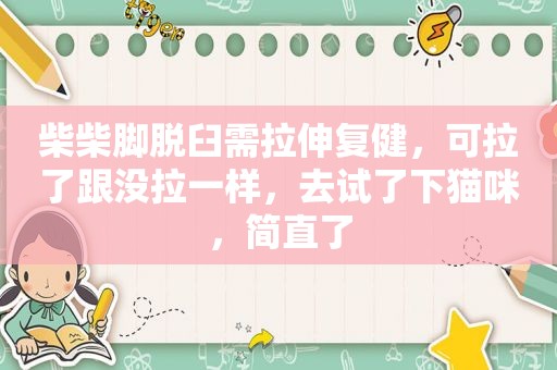 柴柴脚脱臼需拉伸复健，可拉了跟没拉一样，去试了下猫咪，简直了