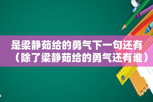 是梁静茹给的勇气下一句还有（除了梁静茹给的勇气还有谁）