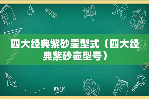 四大经典紫砂壶型式（四大经典紫砂壶型号）