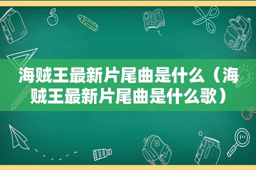 海贼王最新片尾曲是什么（海贼王最新片尾曲是什么歌）