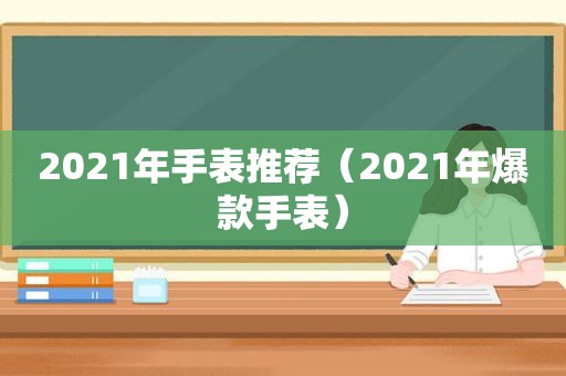 2021年手表推荐（2021年爆款手表）