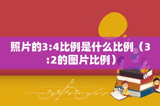 照片的3:4比例是什么比例（3:2的图片比例）