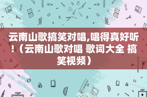 云南山歌搞笑对唱,唱得真好听!（云南山歌对唱 歌词大全 搞笑视频）