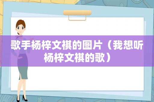 歌手杨梓文祺的图片（我想听杨梓文祺的歌）