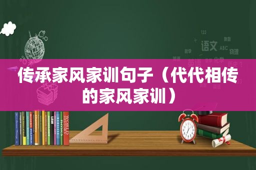 传承家风家训句子（代代相传的家风家训）