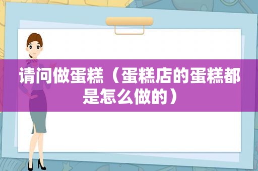 请问做蛋糕（蛋糕店的蛋糕都是怎么做的）