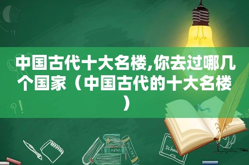 中国古代十大名楼,你去过哪几个国家（中国古代的十大名楼）