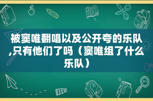 被窦唯翻唱以及公开夸的乐队,只有他们了吗（窦唯组了什么乐队）