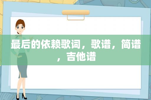 最后的依赖歌词，歌谱，简谱，吉他谱