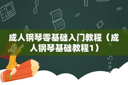 成人钢琴零基础入门教程（成人钢琴基础教程1）