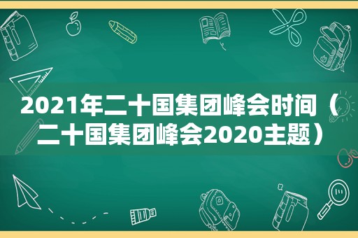 2021年二十国集团峰会时间（二十国集团峰会2020主题）