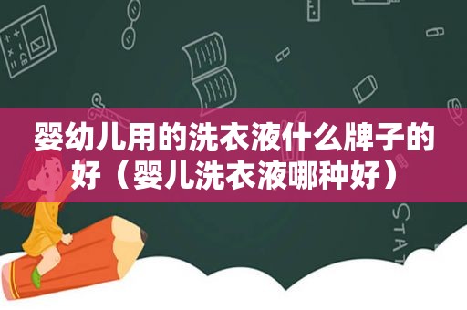 婴幼儿用的洗衣液什么牌子的好（婴儿洗衣液哪种好）