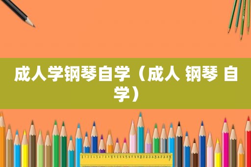 成人学钢琴自学（成人 钢琴 自学）