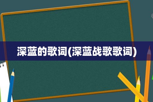 深蓝的歌词(深蓝战歌歌词)