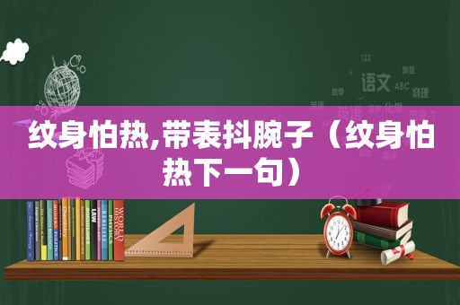 纹身怕热,带表抖腕子（纹身怕热下一句）