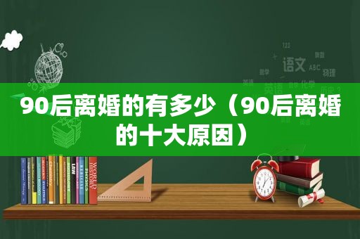 90后离婚的有多少（90后离婚的十大原因）