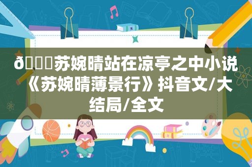 ?苏婉晴站在凉亭之中小说 《苏婉晴薄景行》抖音文/大结局/全文