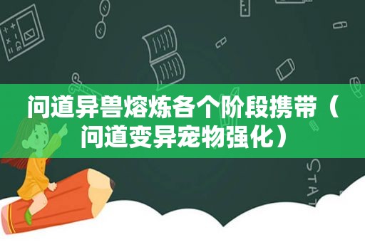 问道异兽熔炼各个阶段携带（问道变异宠物强化）