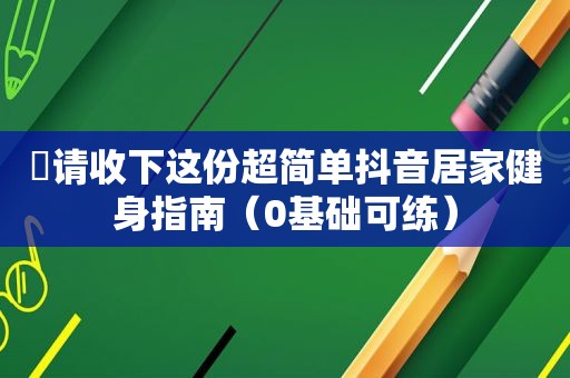 ​请收下这份超简单抖音居家健身指南（0基础可练）