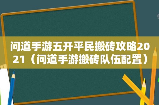 问道手游五开平民搬砖攻略2021（问道手游搬砖队伍配置）