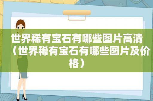 世界稀有宝石有哪些图片高清（世界稀有宝石有哪些图片及价格）