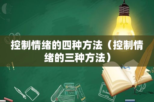 控制情绪的四种方法（控制情绪的三种方法）