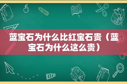 蓝宝石为什么比红宝石贵（蓝宝石为什么这么贵）