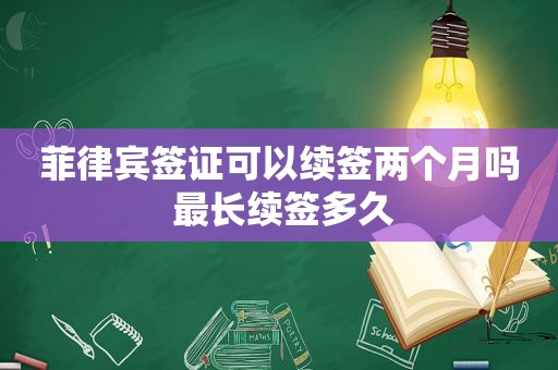 菲律宾签证可以续签两个月吗 最长续签多久