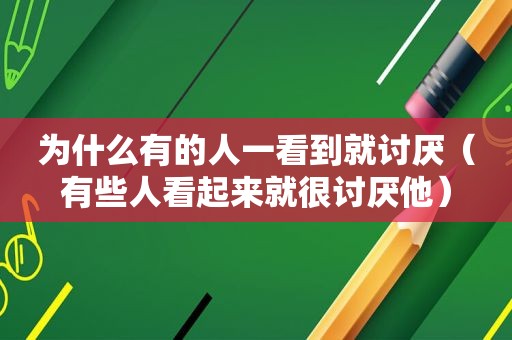 为什么有的人一看到就讨厌（有些人看起来就很讨厌他）