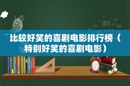 比较好笑的喜剧电影排行榜（特别好笑的喜剧电影）