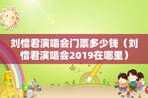 刘惜君演唱会门票多少钱（刘惜君演唱会2019在哪里）