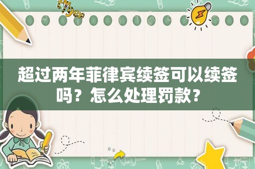 超过两年菲律宾续签可以续签吗？怎么处理罚款？