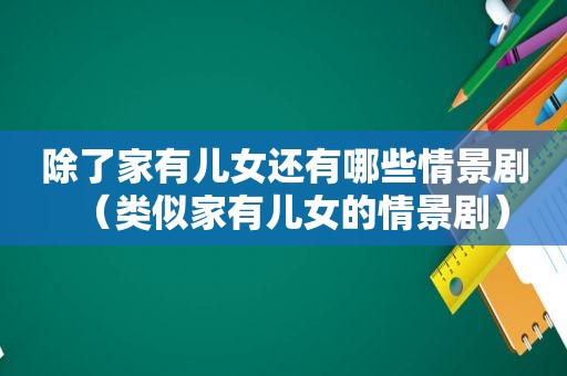 除了家有儿女还有哪些情景剧（类似家有儿女的情景剧）