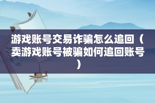 游戏账号交易诈骗怎么追回（卖游戏账号被骗如何追回账号）