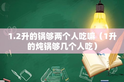 1.2升的锅够两个人吃嘛（1升的炖锅够几个人吃）