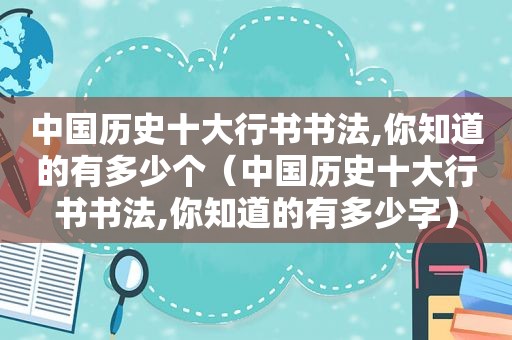 中国历史十大行书书法,你知道的有多少个（中国历史十大行书书法,你知道的有多少字）