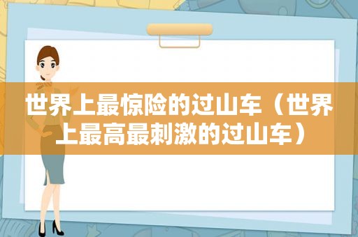 世界上最惊险的过山车（世界上最高最 *** 的过山车）