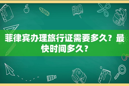 菲律宾办理旅行证需要多久？最快时间多久？