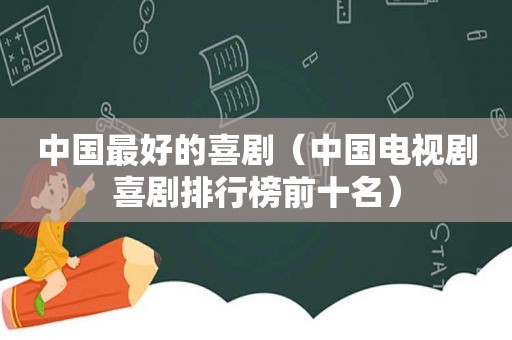 中国最好的喜剧（中国电视剧喜剧排行榜前十名）