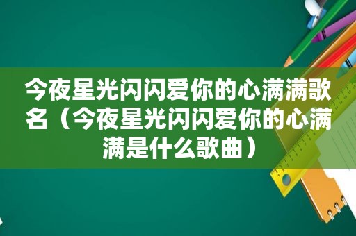 今夜星光闪闪爱你的心满满歌名（今夜星光闪闪爱你的心满满是什么歌曲）