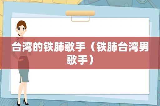 台湾的铁肺歌手（铁肺台湾男歌手）