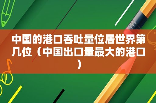 中国的港口吞吐量位居世界第几位（中国出口量最大的港口）