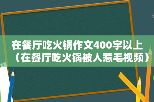 在餐厅吃火锅作文400字以上（在餐厅吃火锅被人惹毛视频）