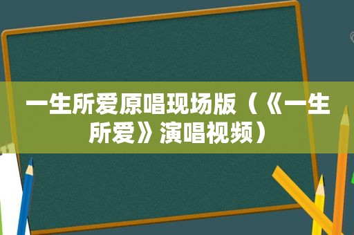 一生所爱原唱现场版（《一生所爱》演唱视频）