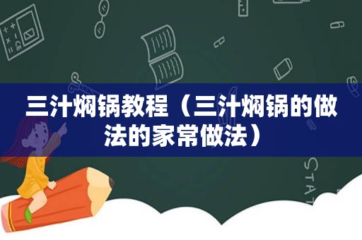 三汁焖锅教程（三汁焖锅的做法的家常做法）